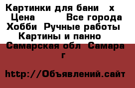 Картинки для бани 17х27 › Цена ­ 350 - Все города Хобби. Ручные работы » Картины и панно   . Самарская обл.,Самара г.